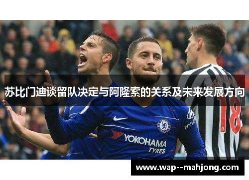 苏比门迪谈留队决定与阿隆索的关系及未来发展方向