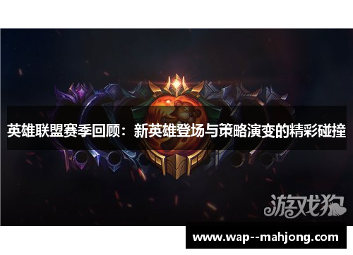 英雄联盟赛季回顾:新英雄登场与策略演变的精彩碰撞 英雄联盟赛季回顾:新英雄登场与策略演变的精彩碰撞