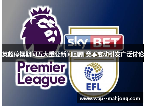 英超停摆期间五大重要新闻回顾 赛季变动引发广泛讨论