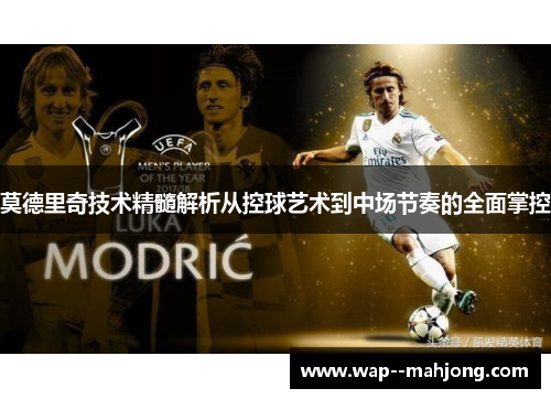 莫德里奇技术精髓解析从控球艺术到中场节奏的全面掌控