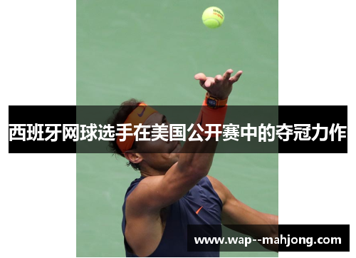 西班牙网球选手在美国公开赛中的夺冠力作 西班牙网球选手在美国公开赛中的夺冠力作