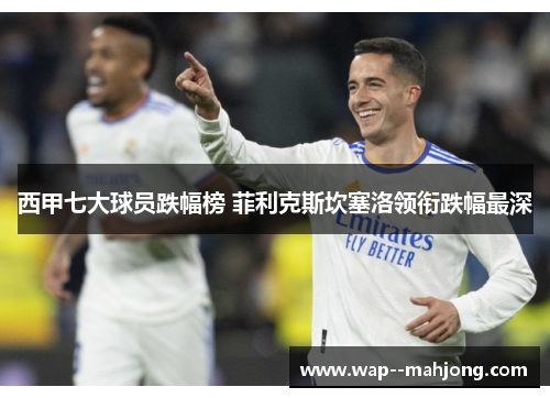 西甲七大球员跌幅榜 菲利克斯坎塞洛领衔跌幅最深 西甲七大球员跌幅榜 菲利克斯坎塞洛领衔跌幅最深