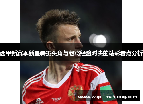 西甲新赛季新星崭露头角与老将经验对决的精彩看点分析