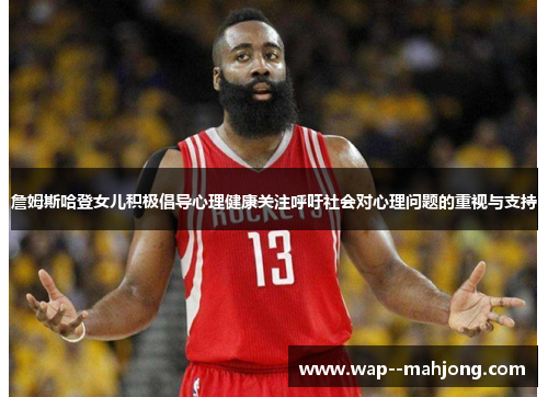 詹姆斯哈登女儿积极倡导心理健康关注呼吁社会对心理问题的重视与支持 詹姆斯哈登女儿积极倡导心理健康关注呼吁社会对心理问题的重视与支持