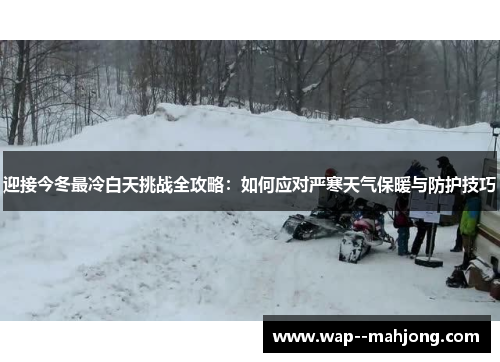 迎接今冬最冷白天挑战全攻略：如何应对严寒天气保暖与防护技巧
