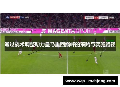 通过战术调整助力皇马重回巅峰的策略与实施路径