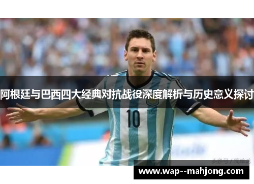 阿根廷与巴西四大经典对抗战役深度解析与历史意义探讨