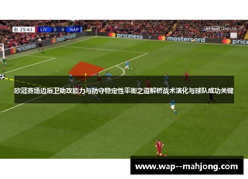 欧冠赛场边后卫助攻能力与防守稳定性平衡之道解析战术演化与球队成功关键