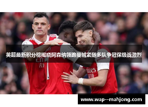 英超最新积分榜揭晓阿森纳领跑曼城紧随多队争冠保级战激烈