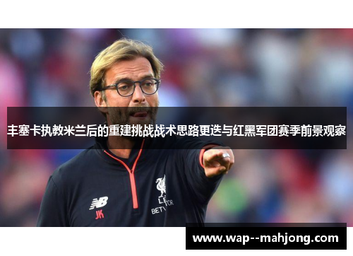 丰塞卡执教米兰后的重建挑战战术思路更迭与红黑军团赛季前景观察 丰塞卡执教米兰后的重建挑战战术思路更迭与红黑军团赛季前景观察
