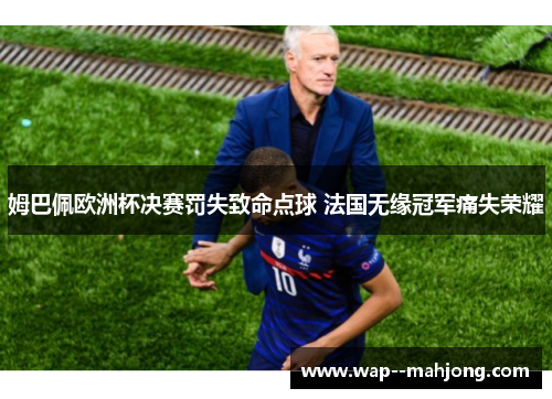 姆巴佩欧洲杯决赛罚失致命点球 法国无缘冠军痛失荣耀 姆巴佩欧洲杯决赛罚失致命点球 法国无缘冠军痛失荣耀
