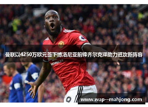 曼联以4250万欧元签下博洛尼亚前锋齐尔克泽助力进攻新阵容