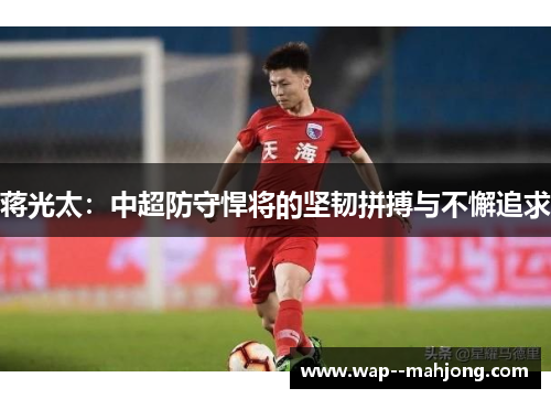 蒋光太：中超防守悍将的坚韧拼搏与不懈追求