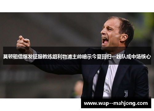 莫顿租借爆发征服教练组利物浦主帅暗示今夏回归一线队成中场核心