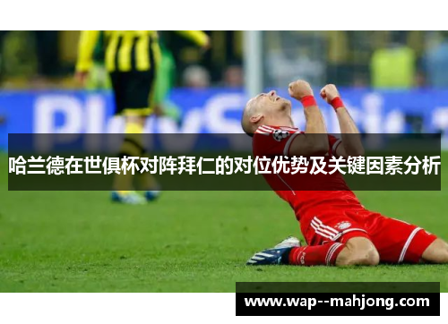 哈兰德在世俱杯对阵拜仁的对位优势及关键因素分析 哈兰德在世俱杯对阵拜仁的对位优势及关键因素分析
