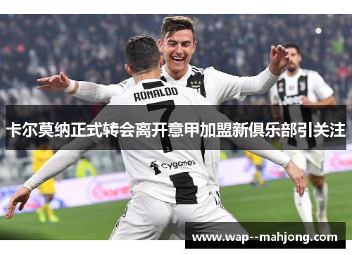 卡尔莫纳正式转会离开意甲加盟新俱乐部引关注 卡尔莫纳正式转会离开意甲加盟新俱乐部引关注