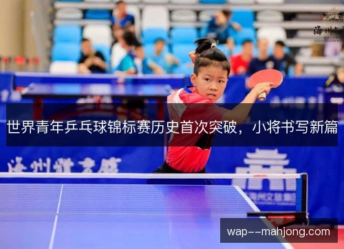世界青年乒乓球锦标赛历史首次突破，小将书写新篇