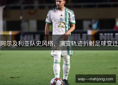 阿尔及利亚队史风格,演变轨迹折射足球变迁 阿尔及利亚队史风格,演变轨迹折射足球变迁
